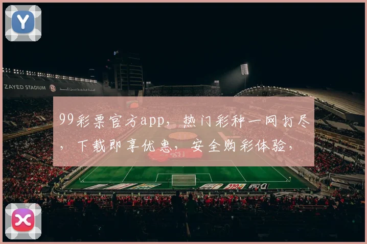 99彩票官方app，热门彩种一网打尽，下载即享优惠，安全购彩体验，不容错过