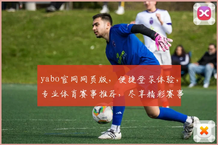 yabo官网网页版，便捷登录体验，专业体育赛事推荐，尽享精彩赛事，专注用户需求，打造一流平台。